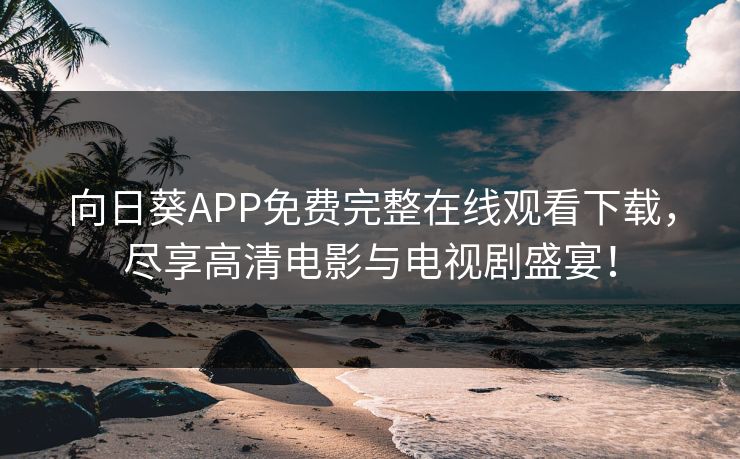 向日葵APP免费完整在线观看下载，尽享高清电影与电视剧盛宴！