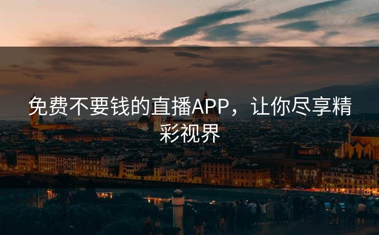 免费不要钱的直播APP，让你尽享精彩视界