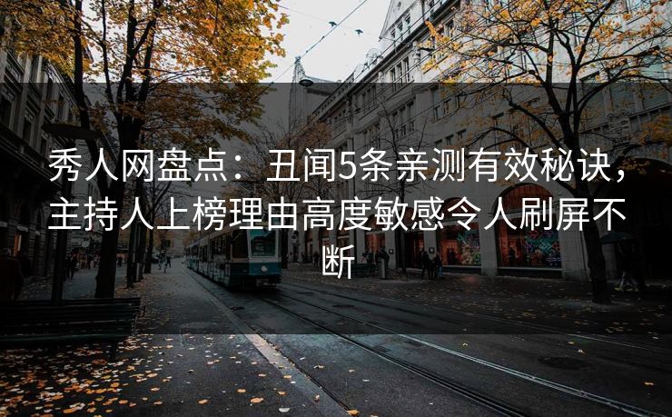 秀人网盘点：丑闻5条亲测有效秘诀，主持人上榜理由高度敏感令人刷屏不断
