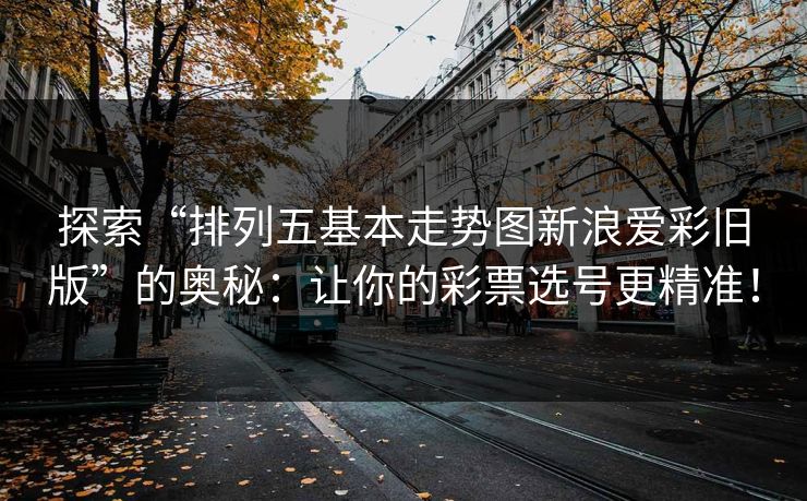 探索“排列五基本走势图新浪爱彩旧版”的奥秘：让你的彩票选号更精准！