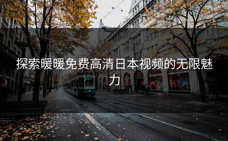 探索暖暖免费高清日本视频的无限魅力 探索暖暖免费高清日本视频的无限魅力