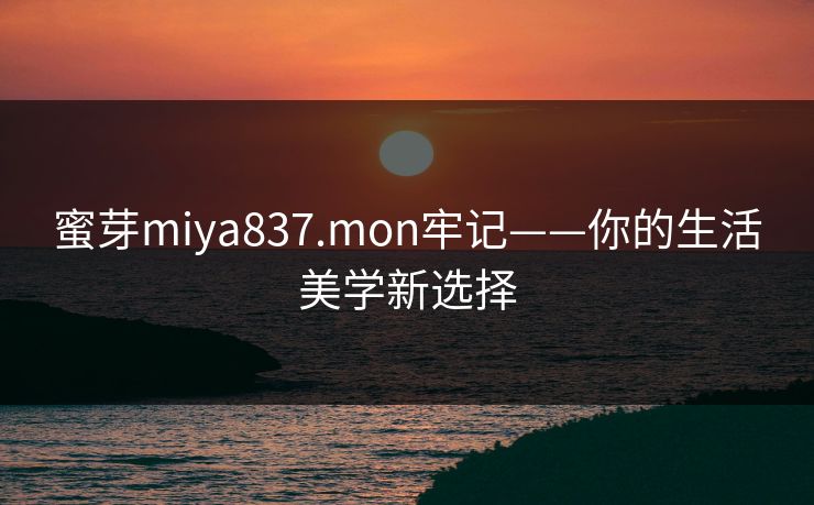 蜜芽miya837.mon牢记——你的生活美学新选择