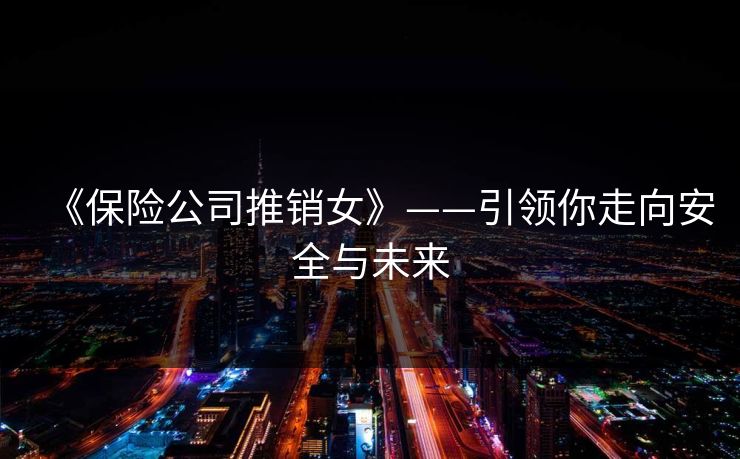 《保险公司推销女》——引领你走向安全与未来 《保险公司推销女》——引领你走向安全与未来