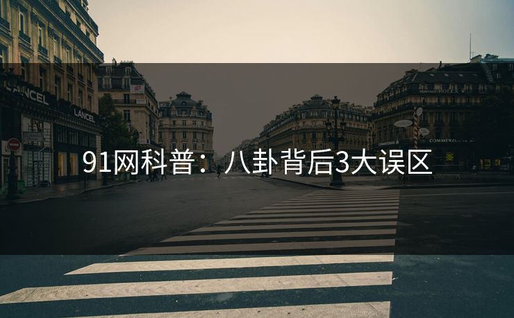 91网科普:八卦背后3大误区 91网科普:八卦背后3大误区