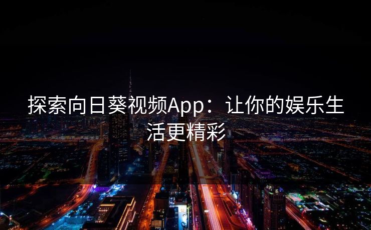 探索向日葵视频App:让你的娱乐生活更精彩 探索向日葵视频App:让你的娱乐生活更精彩