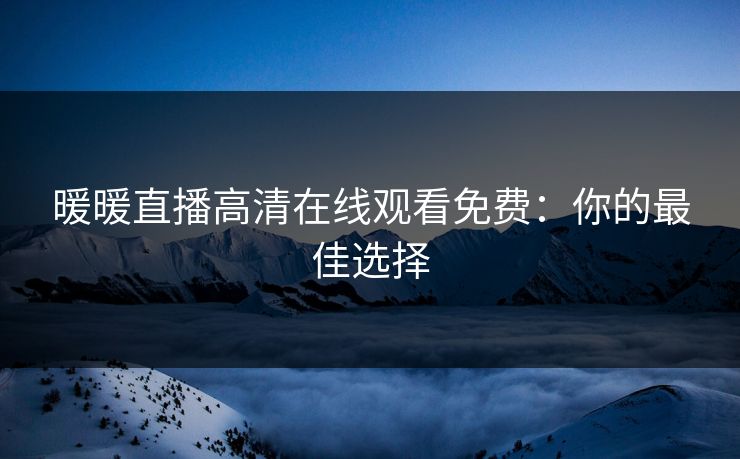 暖暖直播高清在线观看免费：你的最佳选择